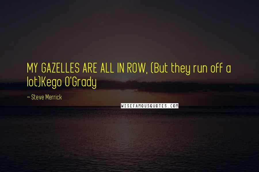 Steve Merrick Quotes: MY GAZELLES ARE ALL IN ROW, (But they run off a lot)Kego O'Grady