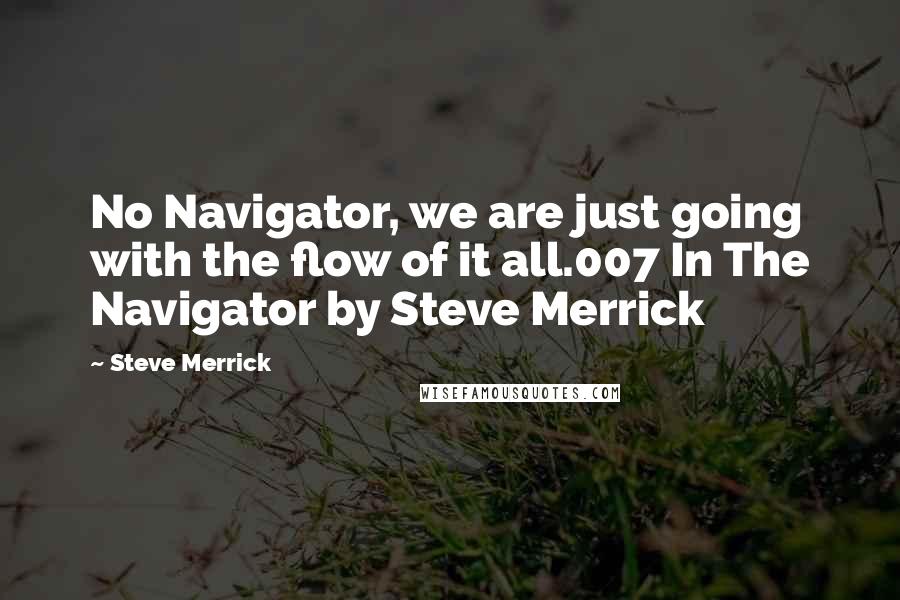Steve Merrick Quotes: No Navigator, we are just going with the flow of it all.007 In The Navigator by Steve Merrick