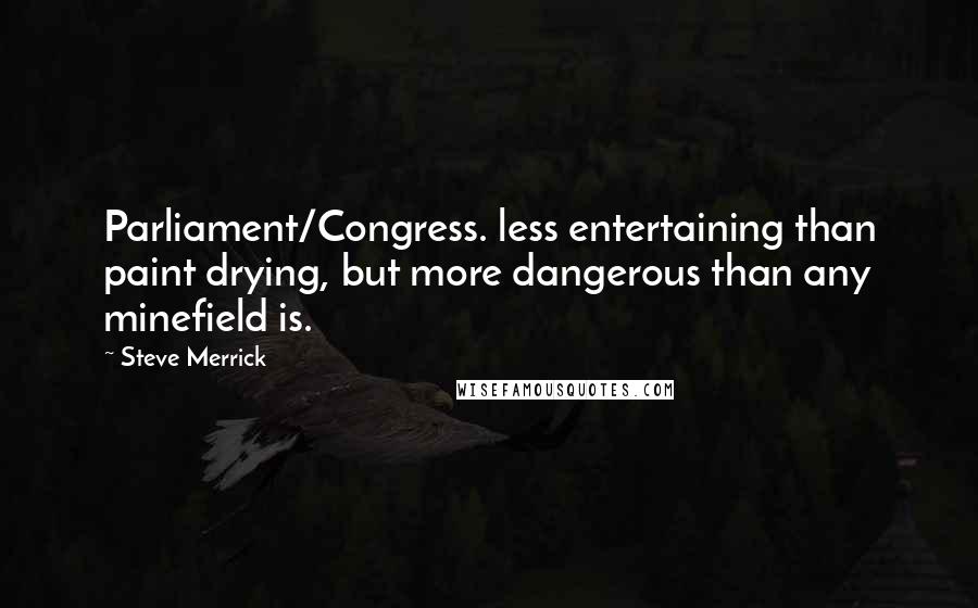 Steve Merrick Quotes: Parliament/Congress. less entertaining than paint drying, but more dangerous than any minefield is.