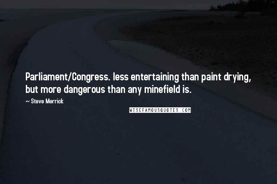 Steve Merrick Quotes: Parliament/Congress. less entertaining than paint drying, but more dangerous than any minefield is.