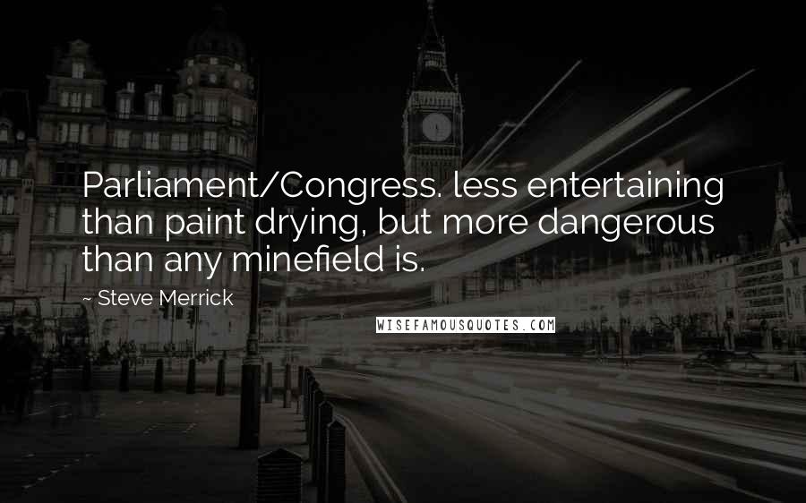 Steve Merrick Quotes: Parliament/Congress. less entertaining than paint drying, but more dangerous than any minefield is.