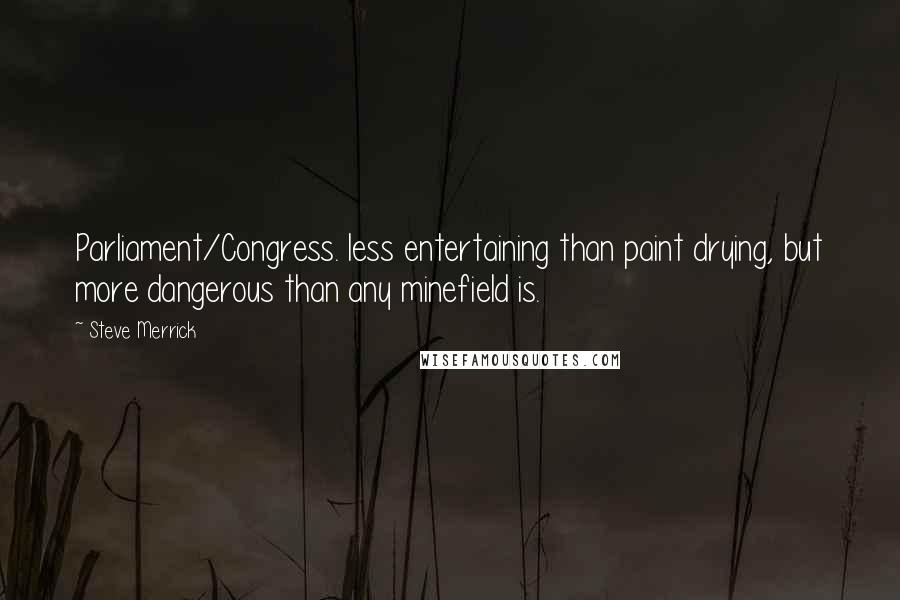 Steve Merrick Quotes: Parliament/Congress. less entertaining than paint drying, but more dangerous than any minefield is.