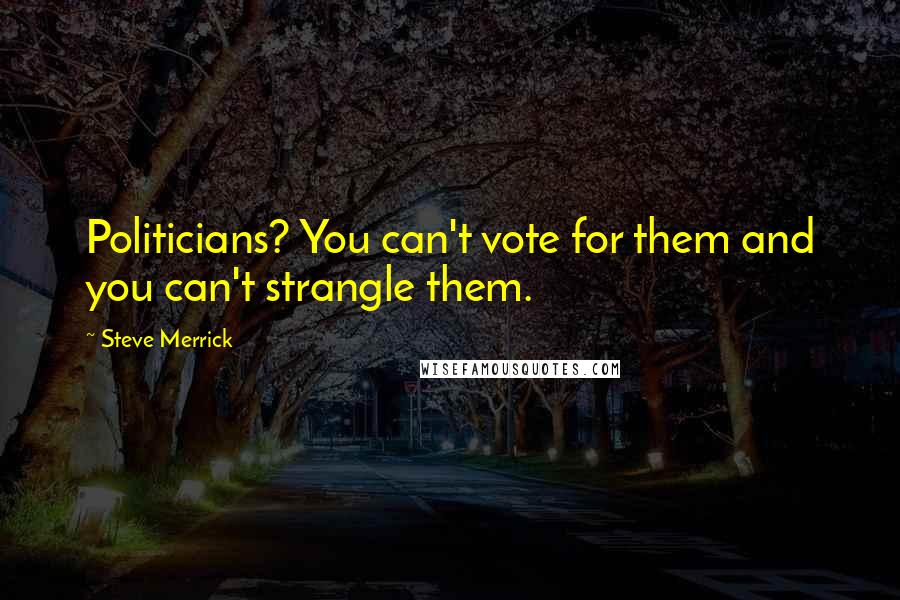 Steve Merrick Quotes: Politicians? You can't vote for them and you can't strangle them.