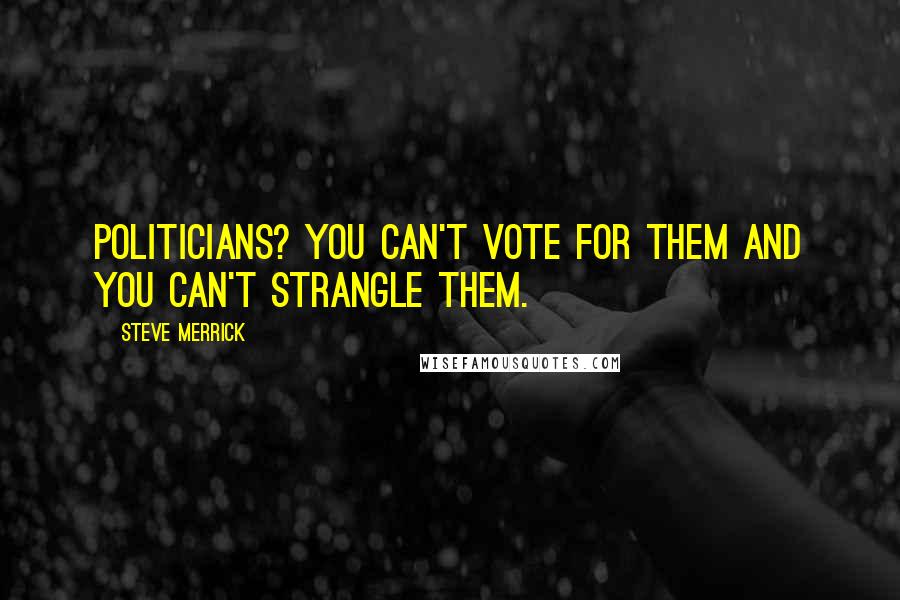 Steve Merrick Quotes: Politicians? You can't vote for them and you can't strangle them.