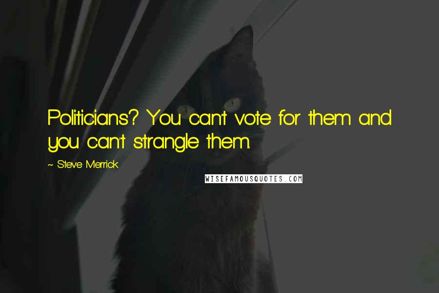 Steve Merrick Quotes: Politicians? You can't vote for them and you can't strangle them.