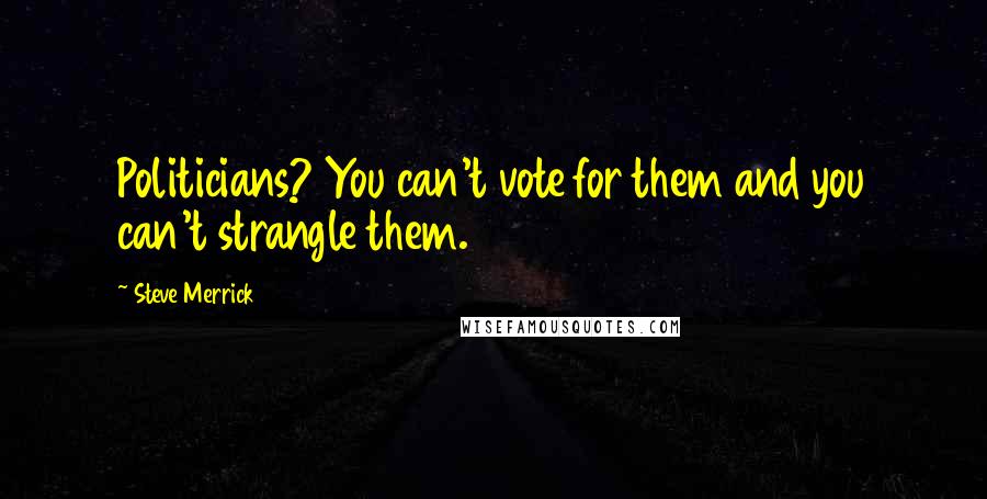 Steve Merrick Quotes: Politicians? You can't vote for them and you can't strangle them.