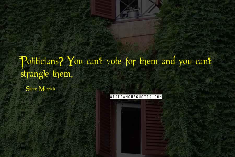 Steve Merrick Quotes: Politicians? You can't vote for them and you can't strangle them.