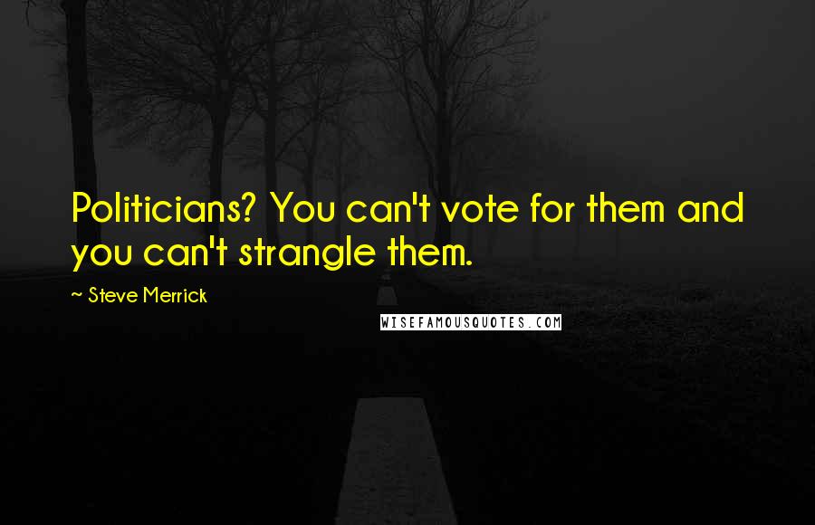 Steve Merrick Quotes: Politicians? You can't vote for them and you can't strangle them.