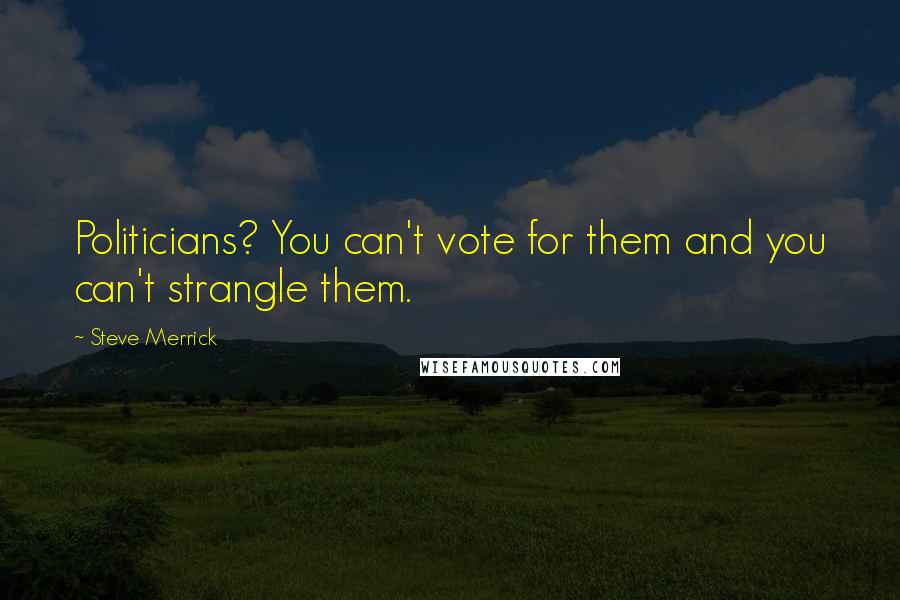 Steve Merrick Quotes: Politicians? You can't vote for them and you can't strangle them.