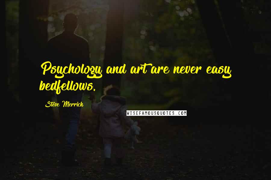 Steve Merrick Quotes: Psychology and art are never easy bedfellows.