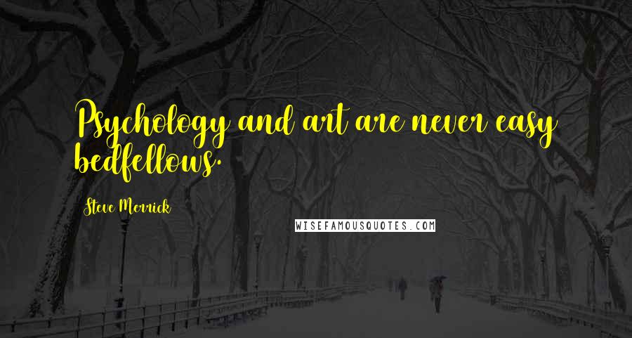 Steve Merrick Quotes: Psychology and art are never easy bedfellows.