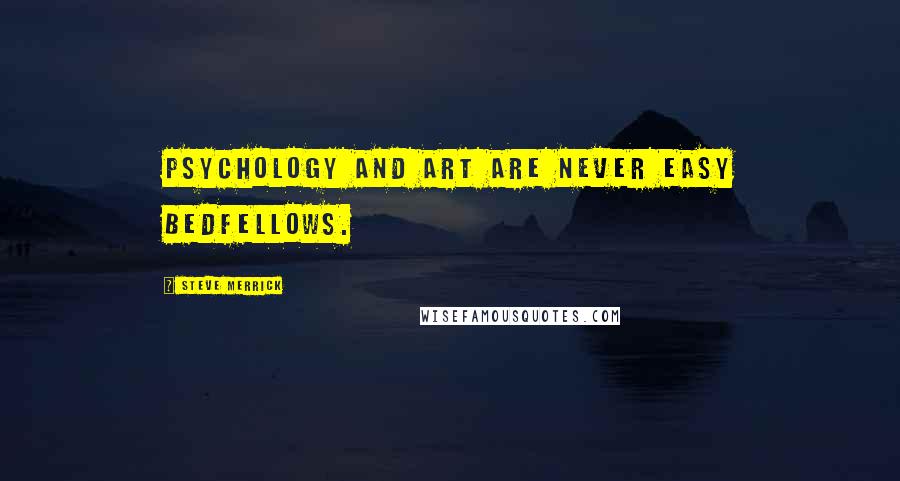 Steve Merrick Quotes: Psychology and art are never easy bedfellows.