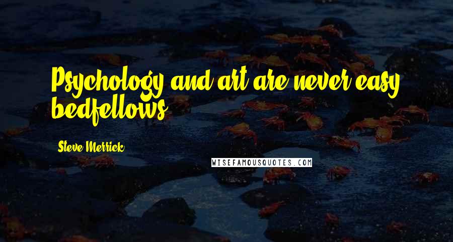 Steve Merrick Quotes: Psychology and art are never easy bedfellows.
