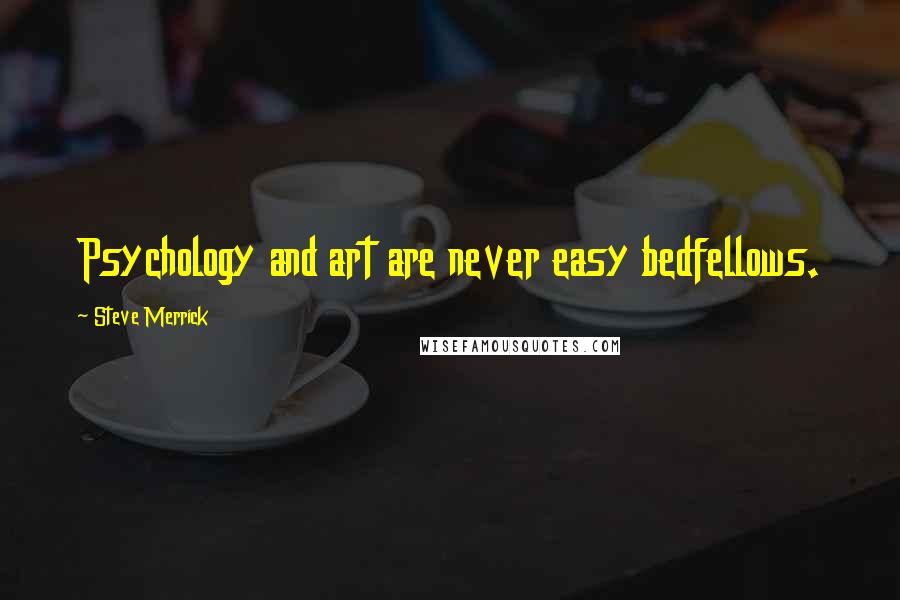 Steve Merrick Quotes: Psychology and art are never easy bedfellows.