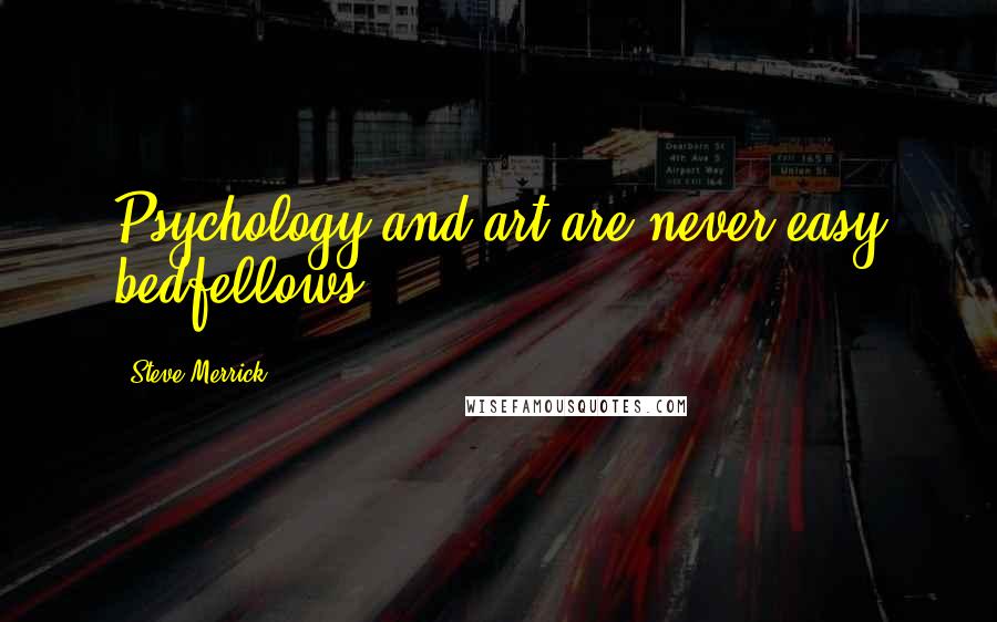 Steve Merrick Quotes: Psychology and art are never easy bedfellows.