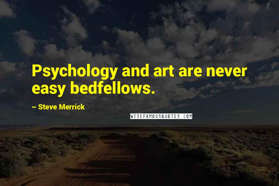 Steve Merrick Quotes: Psychology and art are never easy bedfellows.