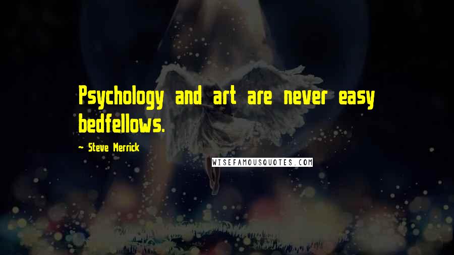 Steve Merrick Quotes: Psychology and art are never easy bedfellows.