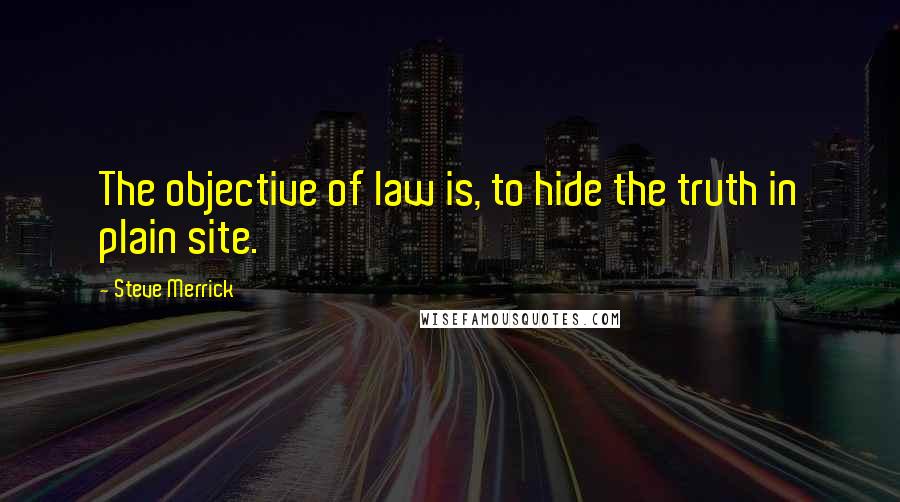 Steve Merrick Quotes: The objective of law is, to hide the truth in plain site.