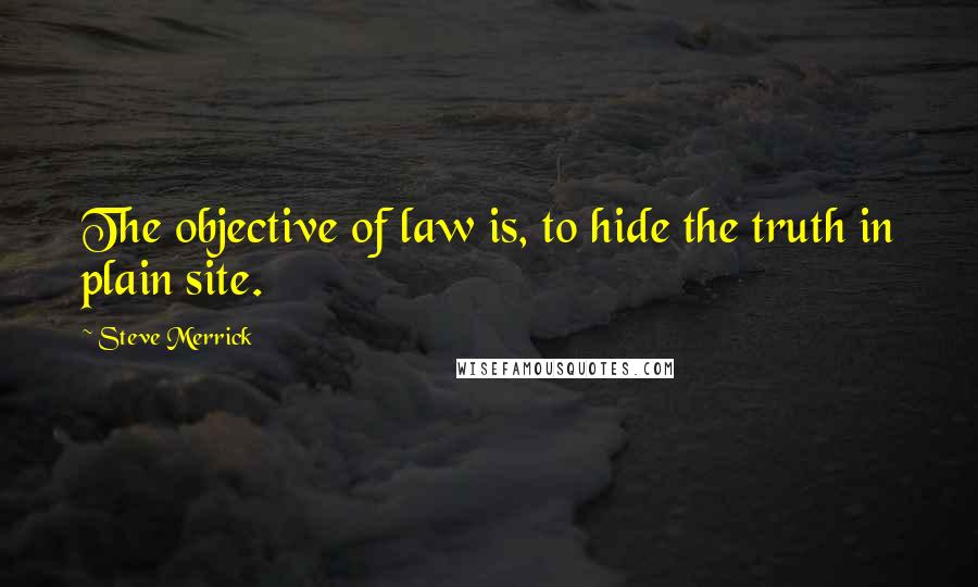 Steve Merrick Quotes: The objective of law is, to hide the truth in plain site.