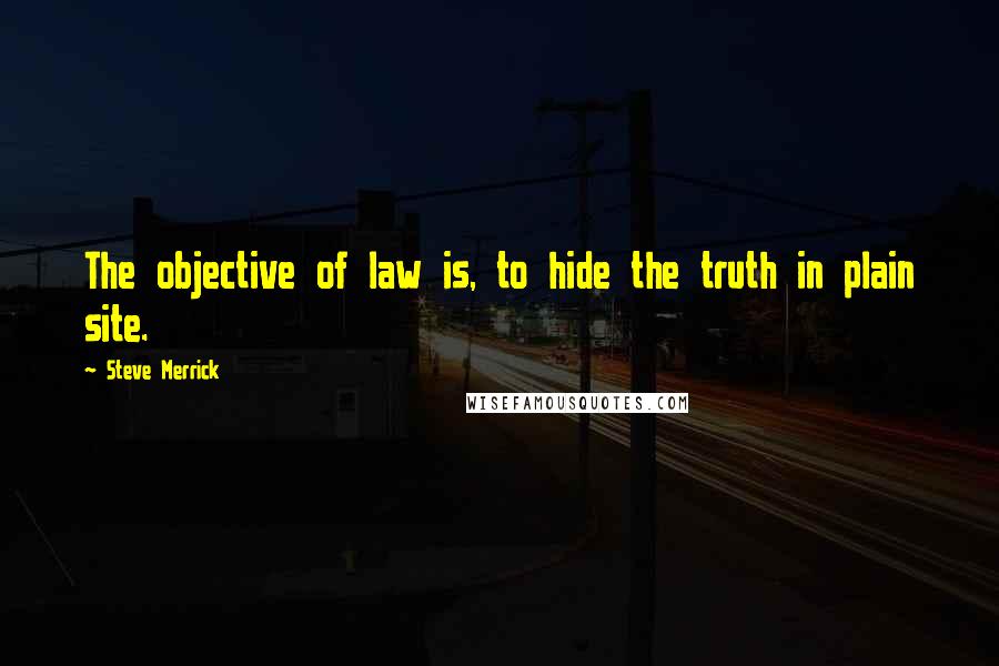 Steve Merrick Quotes: The objective of law is, to hide the truth in plain site.