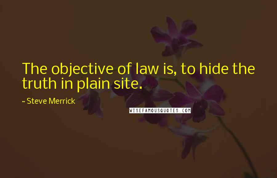 Steve Merrick Quotes: The objective of law is, to hide the truth in plain site.