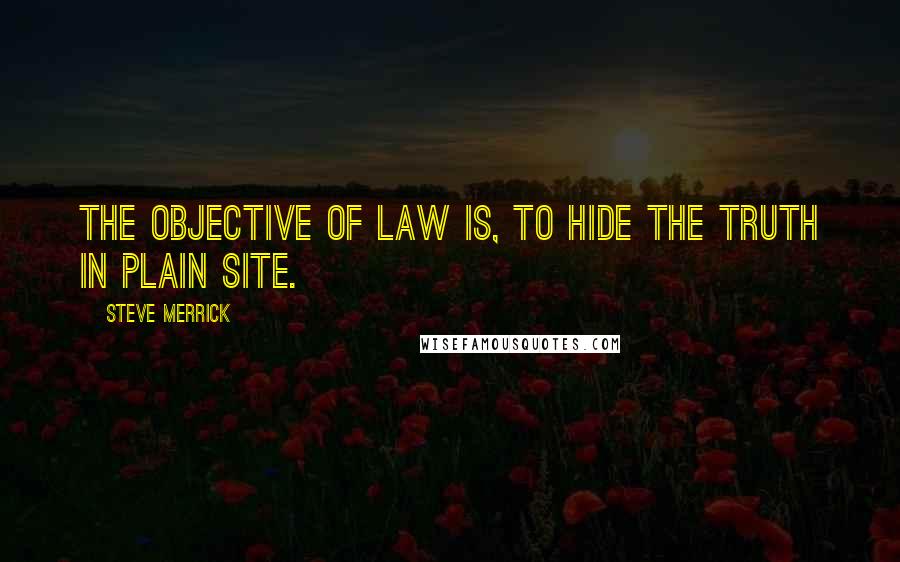 Steve Merrick Quotes: The objective of law is, to hide the truth in plain site.