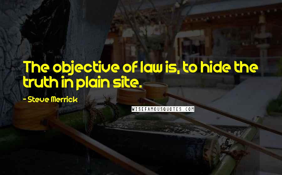 Steve Merrick Quotes: The objective of law is, to hide the truth in plain site.