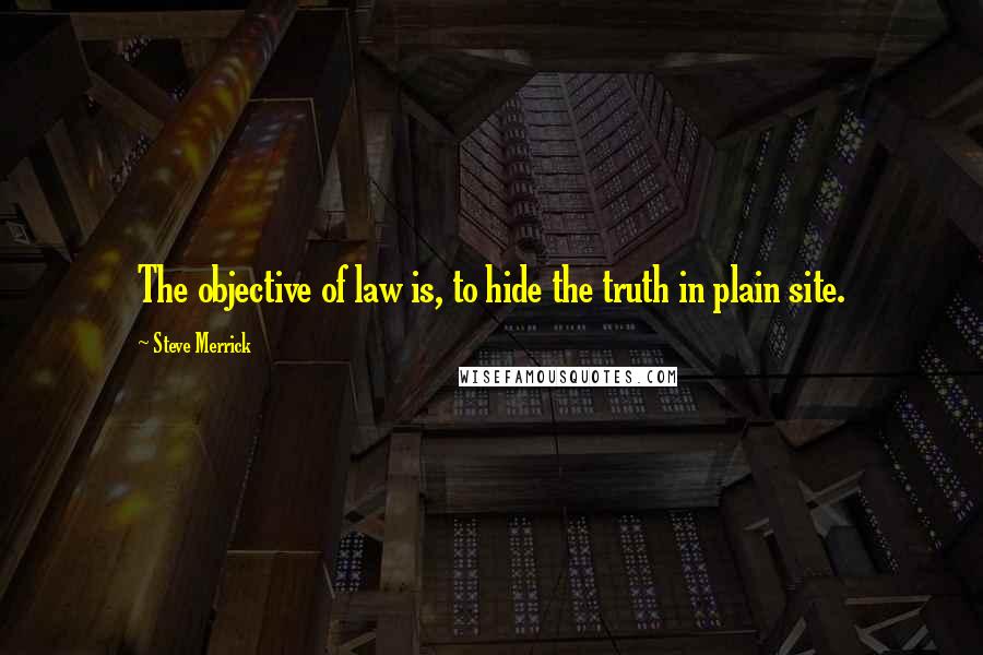 Steve Merrick Quotes: The objective of law is, to hide the truth in plain site.