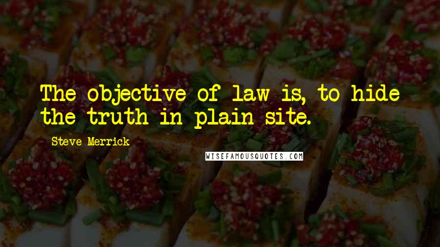 Steve Merrick Quotes: The objective of law is, to hide the truth in plain site.