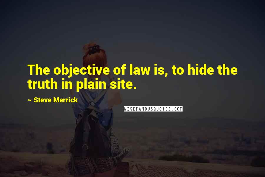 Steve Merrick Quotes: The objective of law is, to hide the truth in plain site.