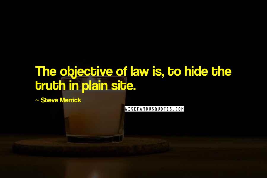 Steve Merrick Quotes: The objective of law is, to hide the truth in plain site.