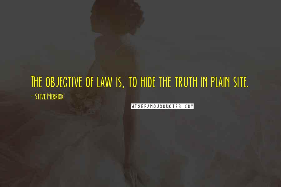 Steve Merrick Quotes: The objective of law is, to hide the truth in plain site.