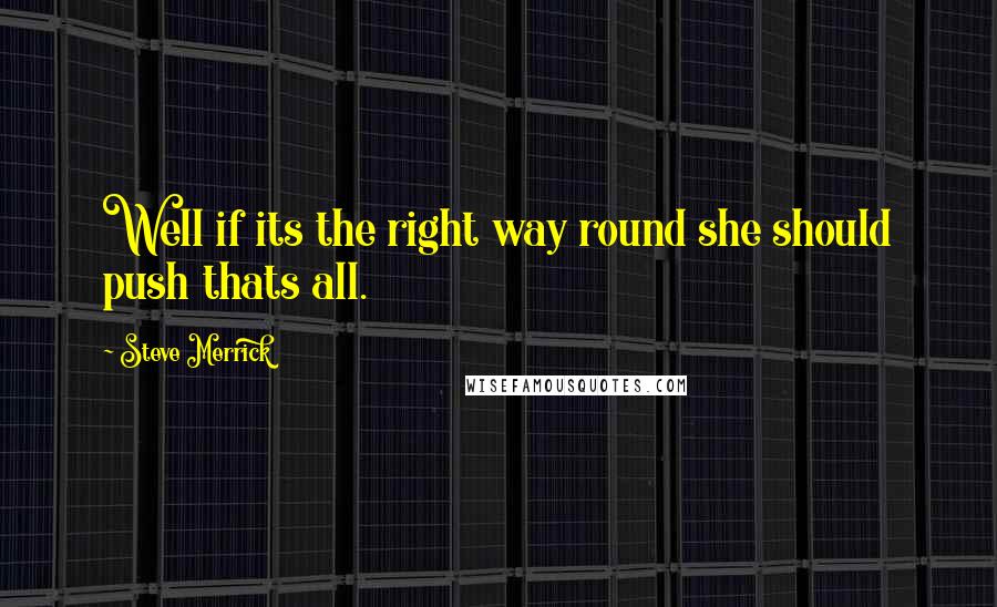 Steve Merrick Quotes: Well if its the right way round she should push thats all.