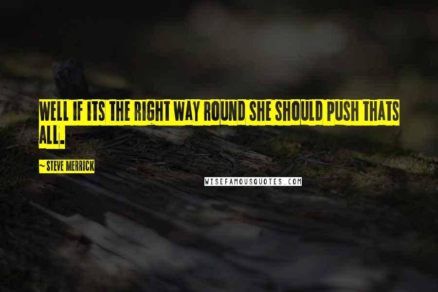 Steve Merrick Quotes: Well if its the right way round she should push thats all.
