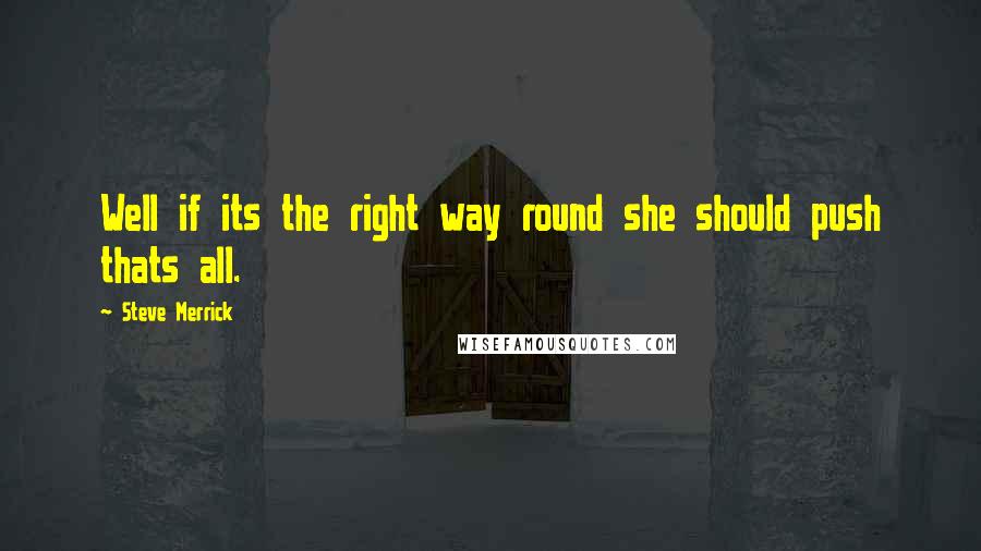 Steve Merrick Quotes: Well if its the right way round she should push thats all.