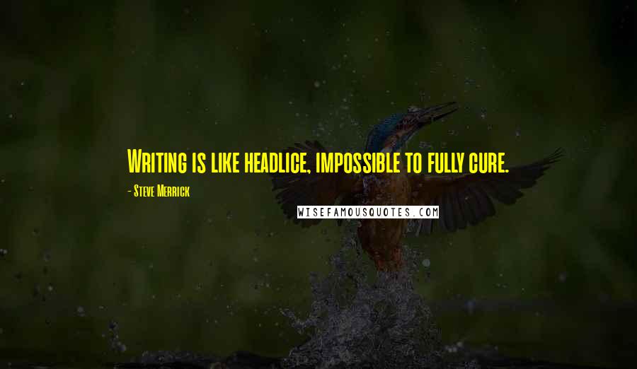 Steve Merrick Quotes: Writing is like headlice, impossible to fully cure.