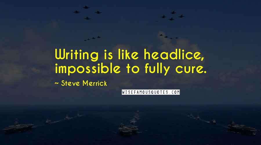 Steve Merrick Quotes: Writing is like headlice, impossible to fully cure.