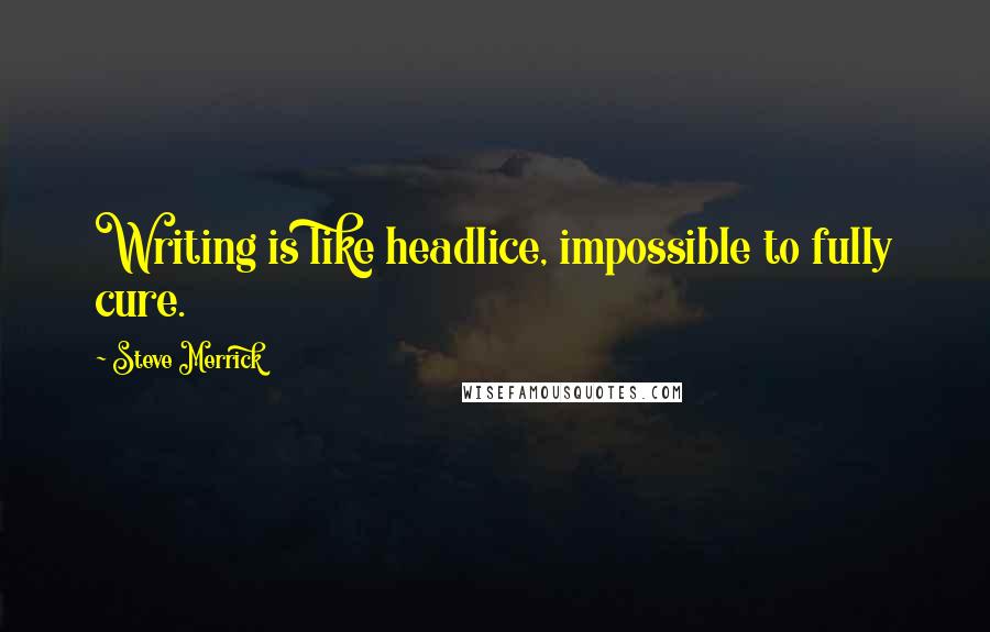 Steve Merrick Quotes: Writing is like headlice, impossible to fully cure.