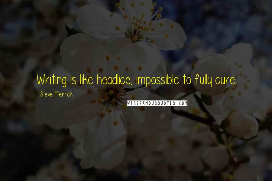 Steve Merrick Quotes: Writing is like headlice, impossible to fully cure.