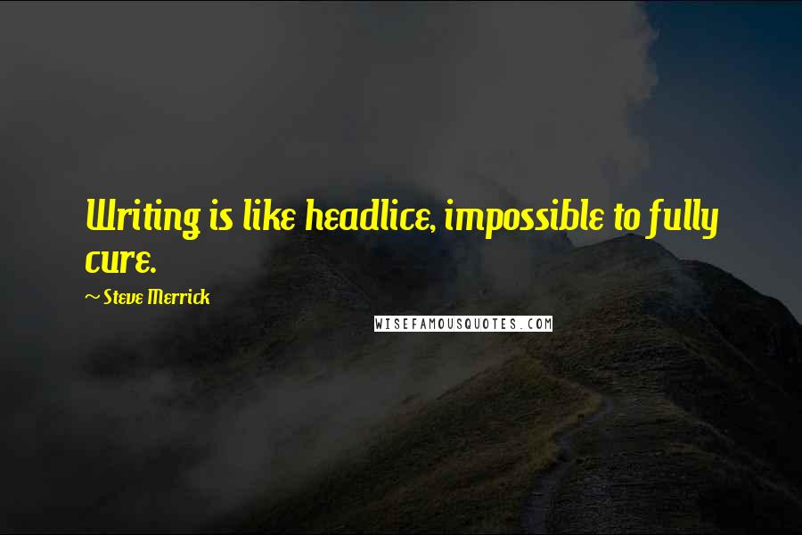 Steve Merrick Quotes: Writing is like headlice, impossible to fully cure.