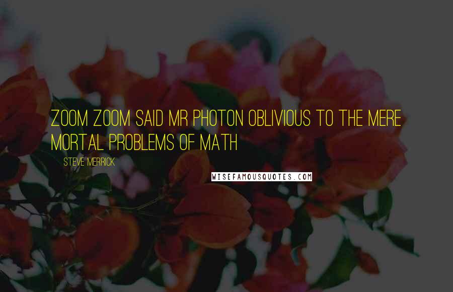 Steve Merrick Quotes: Zoom Zoom said Mr Photon oblivious to the mere mortal problems of math