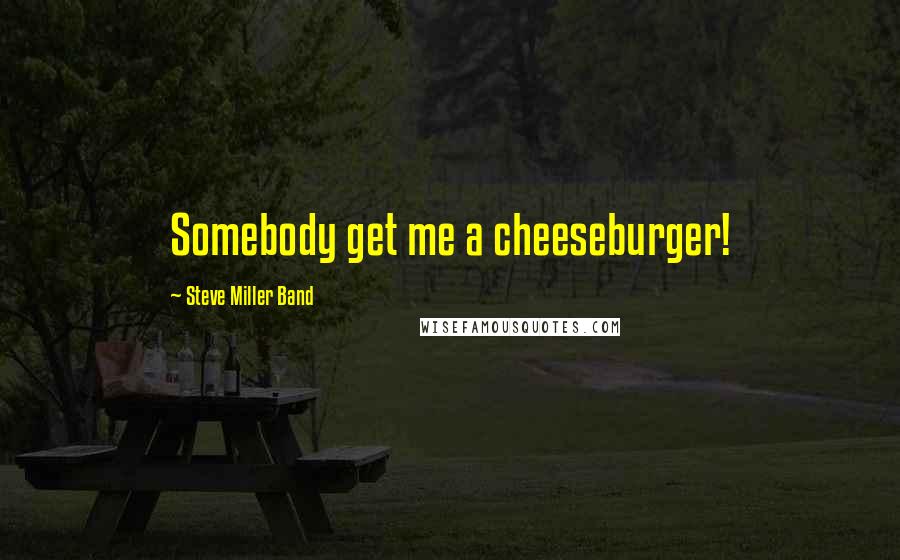 Steve Miller Band Quotes: Somebody get me a cheeseburger!