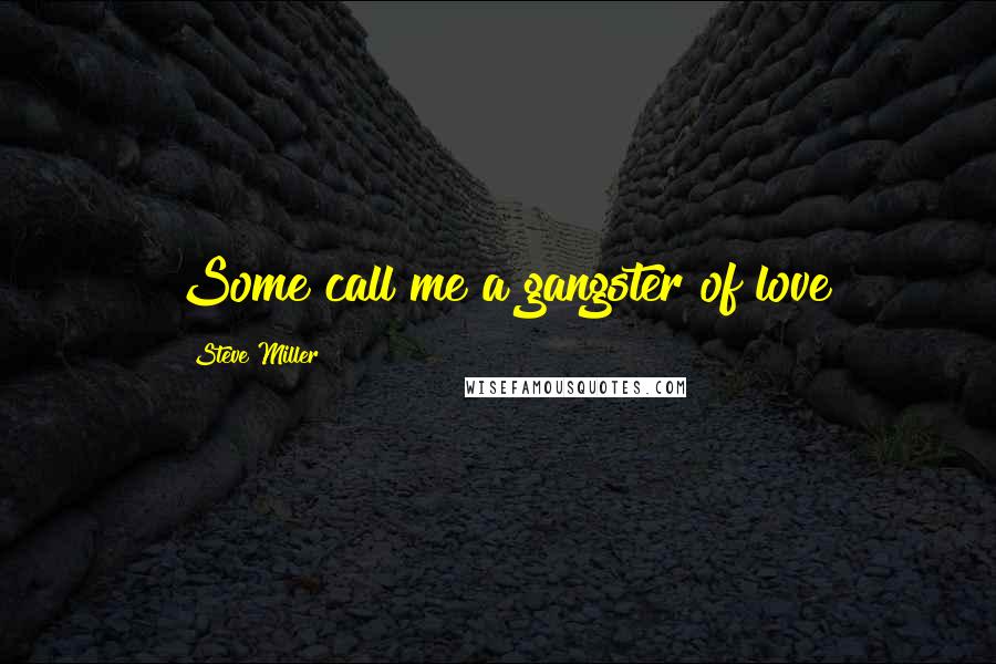 Steve Miller Quotes: Some call me a gangster of love