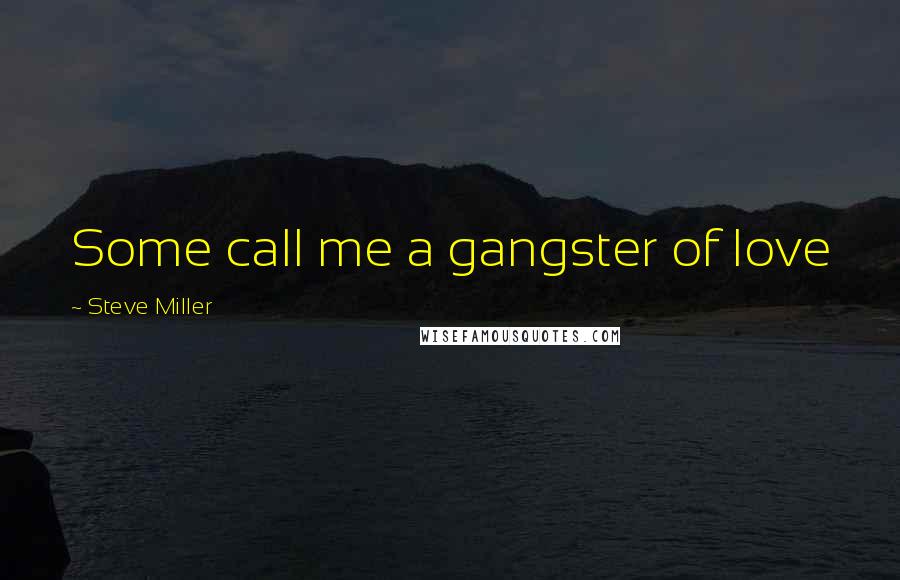 Steve Miller Quotes: Some call me a gangster of love