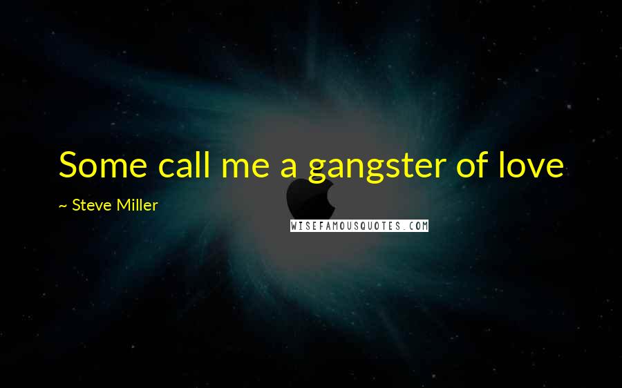 Steve Miller Quotes: Some call me a gangster of love