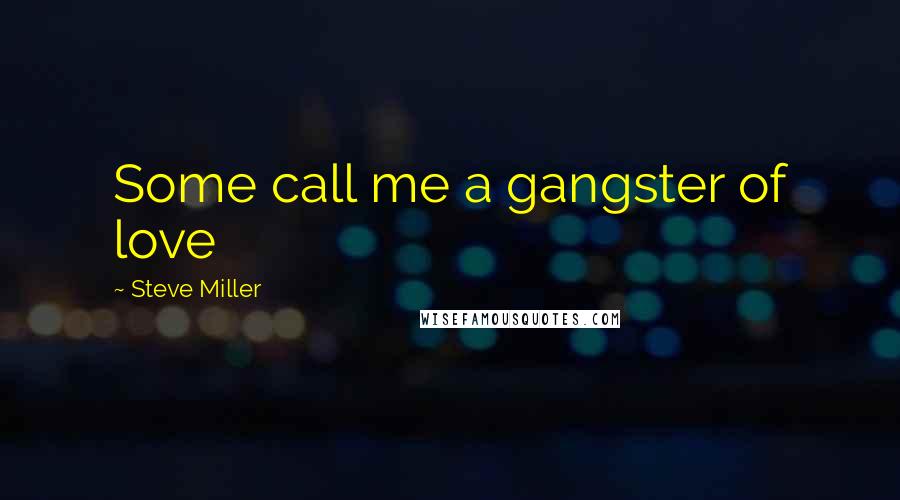 Steve Miller Quotes: Some call me a gangster of love