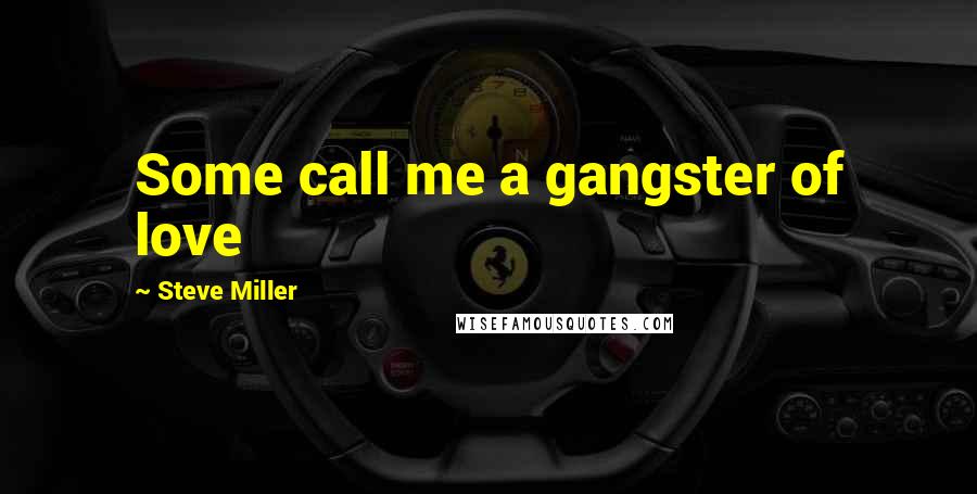 Steve Miller Quotes: Some call me a gangster of love