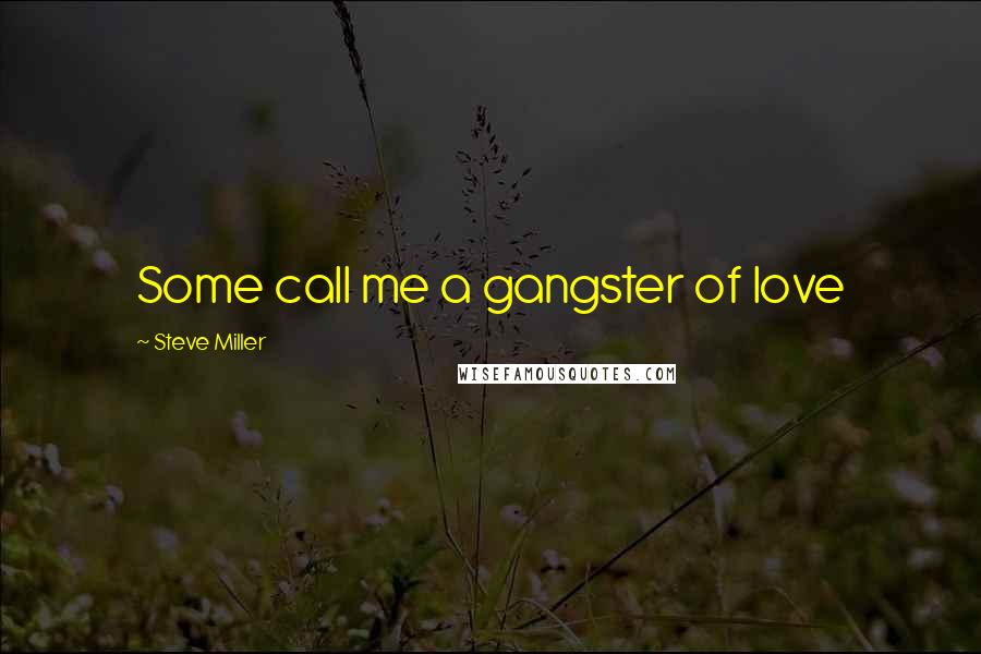 Steve Miller Quotes: Some call me a gangster of love