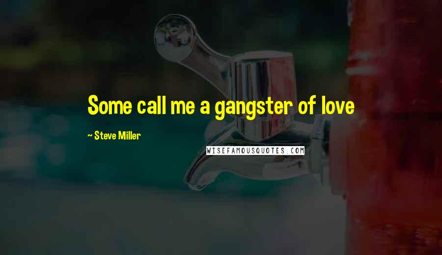 Steve Miller Quotes: Some call me a gangster of love