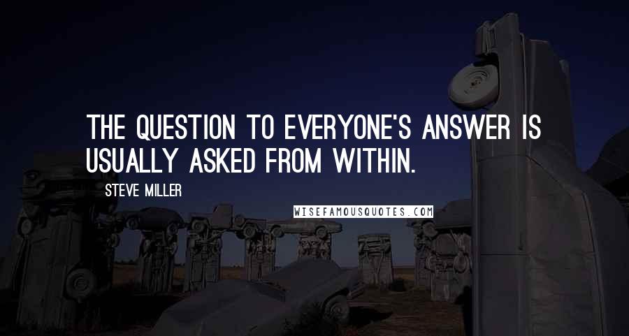 Steve Miller Quotes: The question to everyone's answer is usually asked from within.